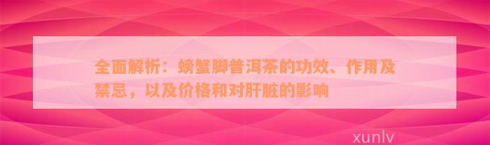 全面解析：螃蟹脚普洱茶的功效、作用及禁忌，以及价格和对肝脏的影响