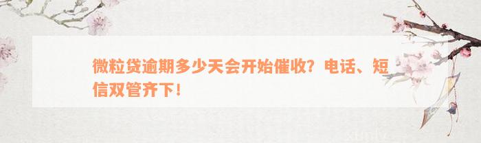 微粒贷逾期多少天会开始催收？电话、短信双管齐下！