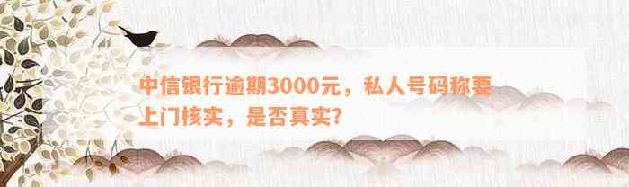 中信银行逾期3000元，私人号码称要上门核实，是否真实？