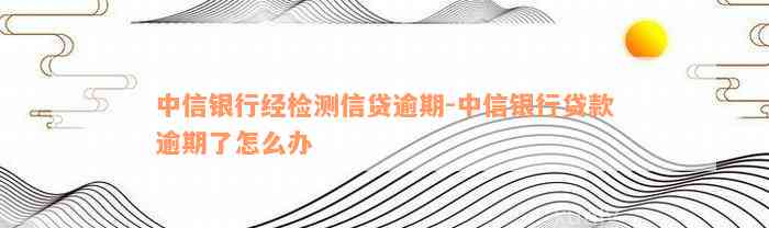 中信银行经检测信贷逾期-中信银行贷款逾期了怎么办