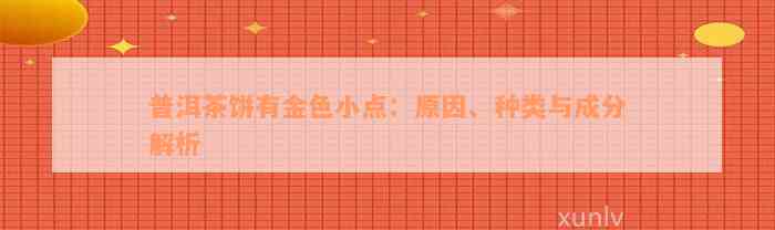 普洱茶饼有金色小点：原因、种类与成分解析