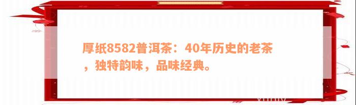 厚纸8582普洱茶：40年历史的老茶，独特韵味，品味经典。