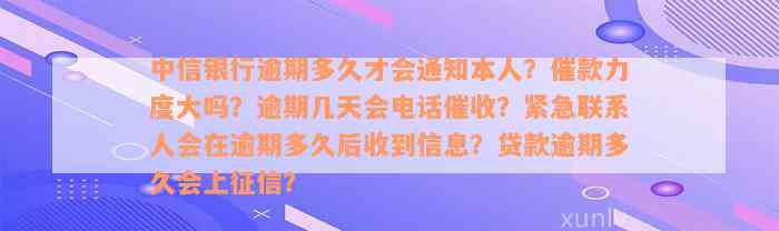 中信银行逾期多久才会通知本人？催款力度大吗？逾期几天会电话催收？紧急联系人会在逾期多久后收到信息？贷款逾期多久会上征信？