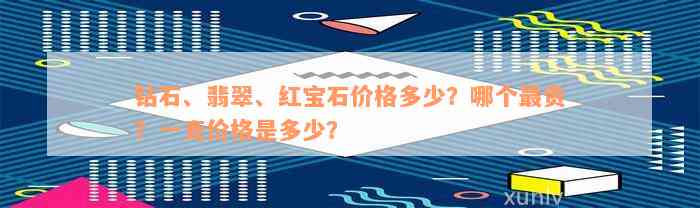 钻石、翡翠、红宝石价格多少？哪个最贵？一克价格是多少？