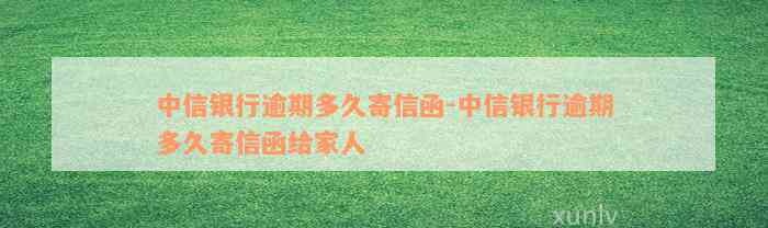 中信银行逾期多久寄信函-中信银行逾期多久寄信函给家人