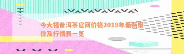 今大福普洱茶官网价格2019年最新报价及行情表一览