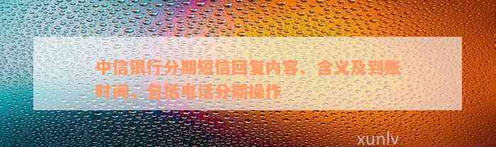 中信银行分期短信回复内容、含义及到账时间，包括电话分期操作