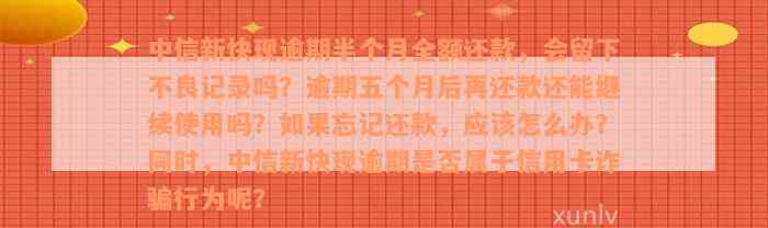 中信新快现逾期半个月全额还款，会留下不良记录吗？逾期五个月后再还款还能继续使用吗？如果忘记还款，应该怎么办？同时，中信新快现逾期是否属于信用卡诈骗行为呢？