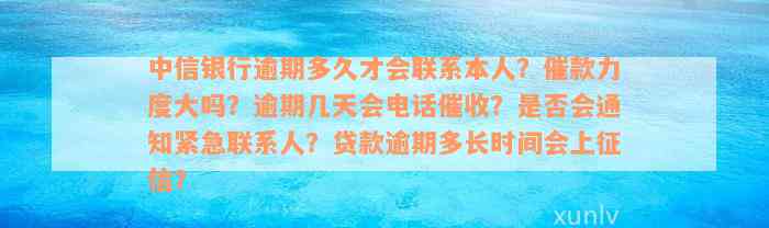 中信银行逾期多久才会联系本人？催款力度大吗？逾期几天会电话催收？是否会通知紧急联系人？贷款逾期多长时间会上征信？