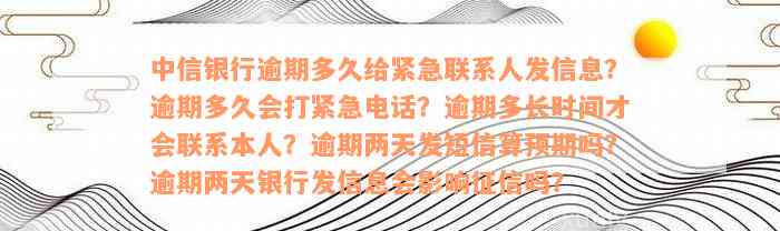 中信银行逾期多久给紧急联系人发信息？逾期多久会打紧急电话？逾期多长时间才会联系本人？逾期两天发短信算预期吗？逾期两天银行发信息会影响征信吗？