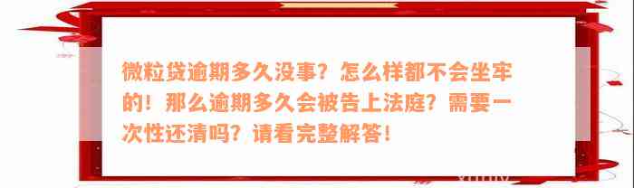 微粒贷逾期多久没事？怎么样都不会坐牢的！那么逾期多久会被告上法庭？需要一次性还清吗？请看完整解答！