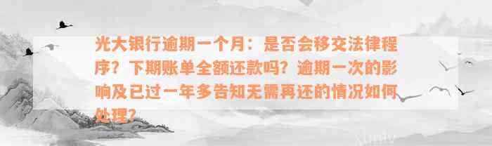 光大银行逾期一个月：是否会移交法律程序？下期账单全额还款吗？逾期一次的影响及已过一年多告知无需再还的情况如何处理？