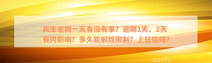 民生逾期一天有没有事？逾期1天、2天有何影响？多久能解除限制？上征信吗？