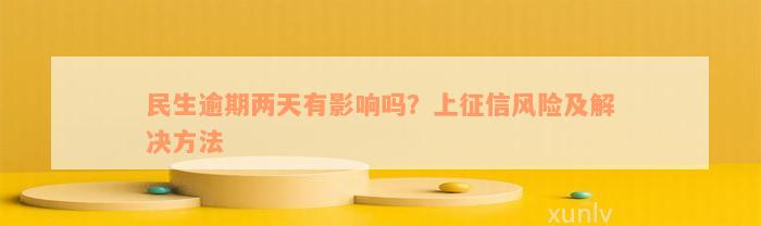 民生逾期两天有影响吗？上征信风险及解决方法