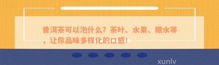 普洱茶可以泡什么？茶叶、水果、糖水等，让你品味多样化的口感！