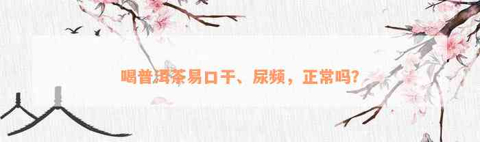 喝普洱茶易口干、尿频，正常吗？