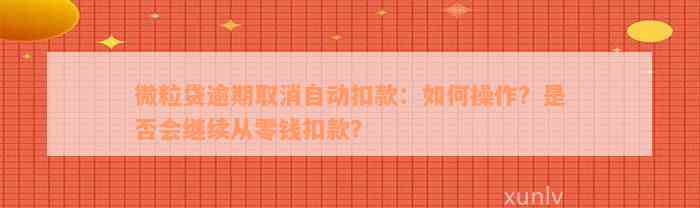 微粒贷逾期取消自动扣款：如何操作？是否会继续从零钱扣款？