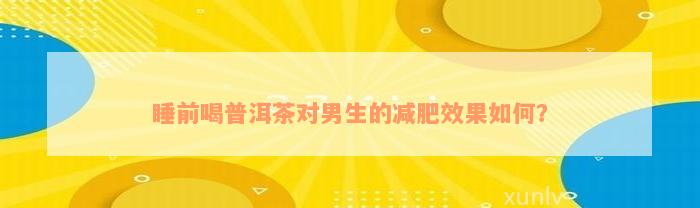 睡前喝普洱茶对男生的减肥效果如何？