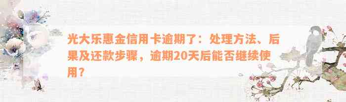 光大乐惠金信用卡逾期了：处理方法、后果及还款步骤，逾期20天后能否继续使用？