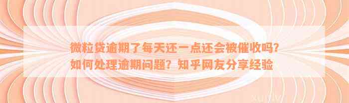 微粒贷逾期了每天还一点还会被催收吗？如何处理逾期问题？知乎网友分享经验