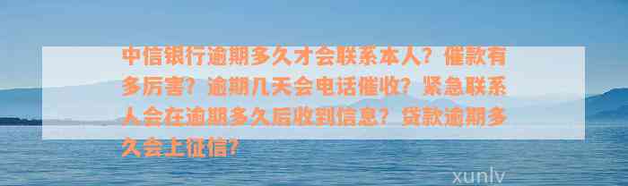 中信银行逾期多久才会联系本人？催款有多厉害？逾期几天会电话催收？紧急联系人会在逾期多久后收到信息？贷款逾期多久会上征信？