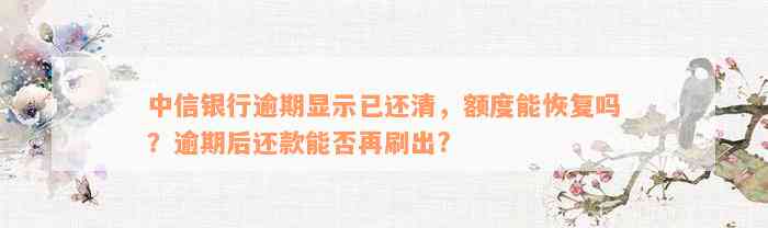 中信银行逾期显示已还清，额度能恢复吗？逾期后还款能否再刷出?