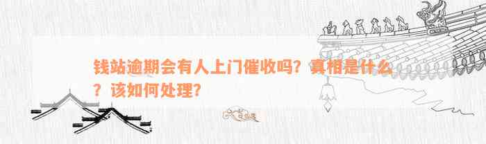 钱站逾期会有人上门催收吗？真相是什么？该如何处理？