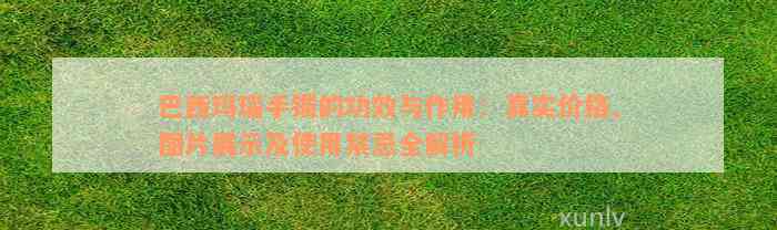 巴西玛瑙手镯的功效与作用：真实价格、图片展示及使用禁忌全解析