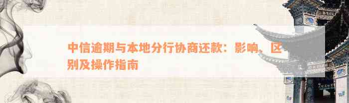 中信逾期与本地分行协商还款：影响、区别及操作指南