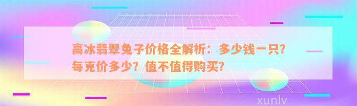 高冰翡翠兔子价格全解析：多少钱一只？每克价多少？值不值得购买？