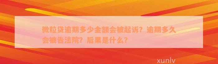 微粒贷逾期多少金额会被起诉？逾期多久会被告法院？后果是什么？