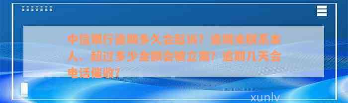 中信银行逾期多久会起诉？逾期未联系本人、超过多少金额会被立案？逾期几天会电话催收？