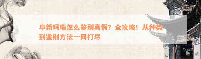 阜新玛瑙怎么鉴别真假？全攻略！从种类到鉴别方法一网打尽