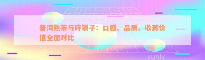 普洱熟茶与碎银子：口感、品质、收藏价值全面对比