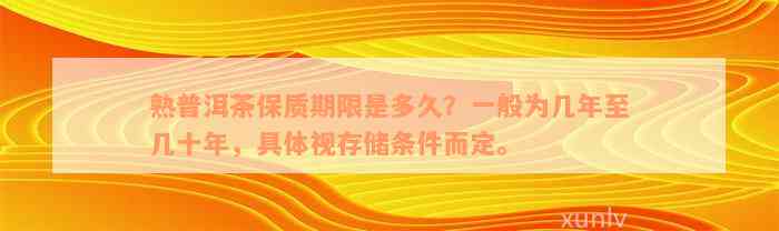 熟普洱茶保质期限是多久？一般为几年至几十年，具体视存储条件而定。