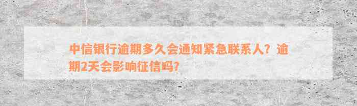 中信银行逾期多久会通知紧急联系人？逾期2天会影响征信吗？