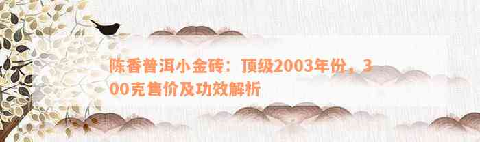 陈香普洱小金砖：顶级2003年份，300克售价及功效解析