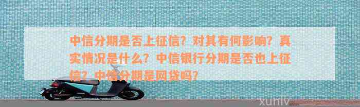 中信分期是否上征信？对其有何影响？真实情况是什么？中信银行分期是否也上征信？中信分期是网贷吗？