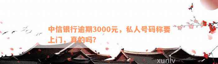 中信银行逾期3000元，私人号码称要上门，真的吗？