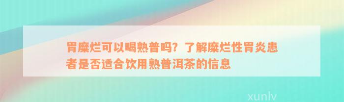 胃糜烂可以喝熟普吗？了解糜烂性胃炎患者是否适合饮用熟普洱茶的信息