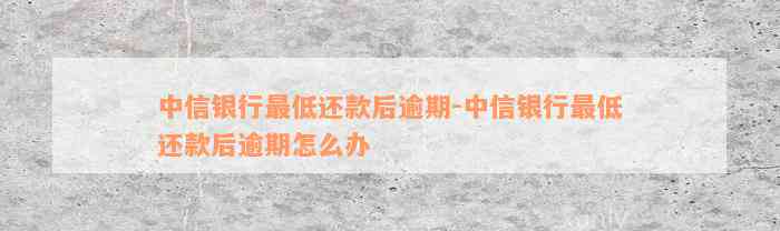 中信银行最低还款后逾期-中信银行最低还款后逾期怎么办