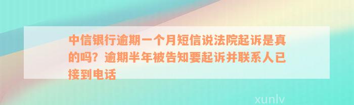 中信银行逾期一个月短信说法院起诉是真的吗？逾期半年被告知要起诉并联系人已接到电话