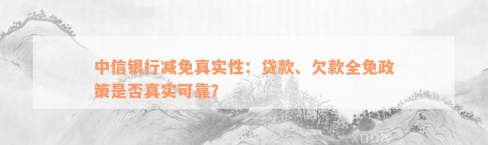 中信银行减免真实性：贷款、欠款全免政策是否真实可靠？