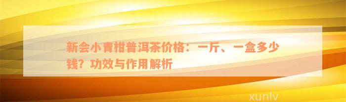 新会小青柑普洱茶价格：一斤、一盒多少钱？功效与作用解析