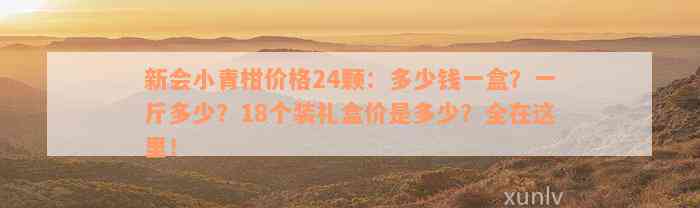 新会小青柑价格24颗：多少钱一盒？一斤多少？18个装礼盒价是多少？全在这里！