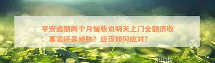 平安逾期两个月催收说明天上门全额清收：事实还是威胁？应该如何应对？