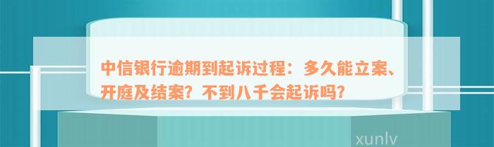 中信银行逾期到起诉过程：多久能立案、开庭及结案？不到八千会起诉吗？