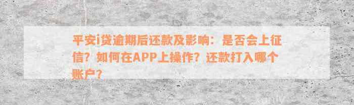 平安i贷逾期后还款及影响：是否会上征信？如何在APP上操作？还款打入哪个账户？