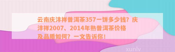 云南庆沣祥普洱茶357一饼多少钱？庆沣祥2007、2014年熟普洱茶价格及品质如何？一文告诉你！