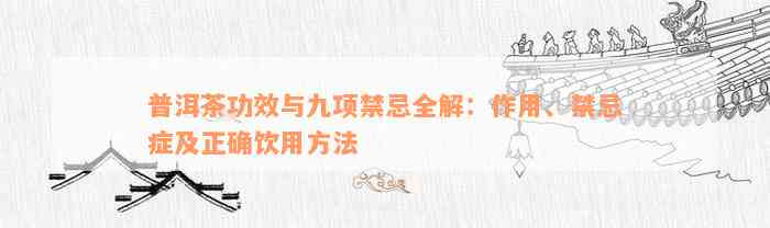 普洱茶功效与九项禁忌全解：作用、禁忌症及正确饮用方法